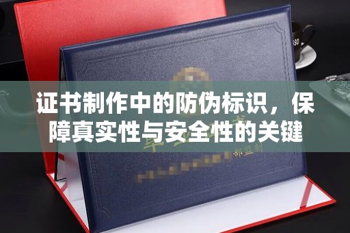 汤旺河证书制作中的防伪标识，保障真实性与安全性的关键