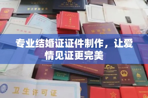 汤旺河专业结婚证证件制作，让爱情见证更完美