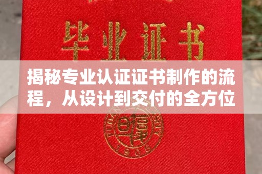汤旺河揭秘专业认证证书制作的流程，从设计到交付的全方位解析
