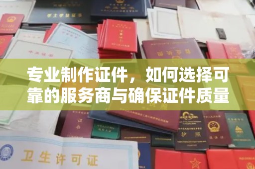 汤旺河专业制作证件，如何选择可靠的服务商与确保证件质量