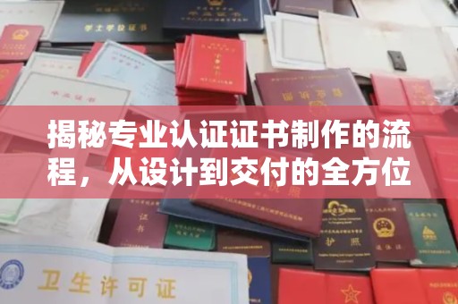 汤旺河揭秘专业认证证书制作的流程，从设计到交付的全方位指南