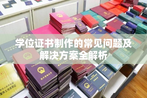 汤旺河学位证书制作的常见问题及解决方案全解析