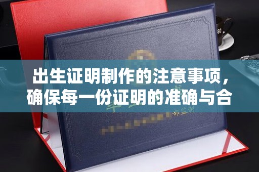 汤旺河出生证明制作的注意事项，确保每一份证明的准确与合法