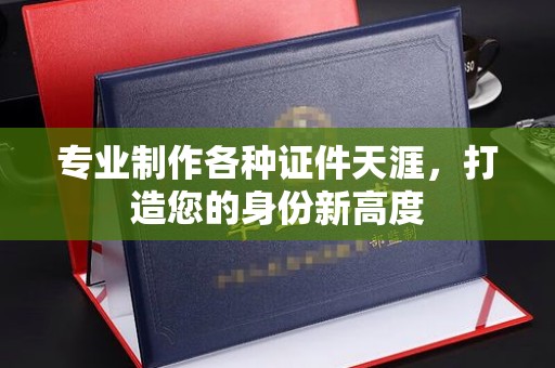 汤旺河专业制作各种证件天涯，打造您的身份新高度