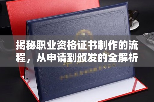 汤旺河揭秘职业资格证书制作的流程，从申请到颁发的全解析