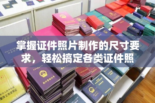 汤旺河掌握证件照片制作的尺寸要求，轻松搞定各类证件照