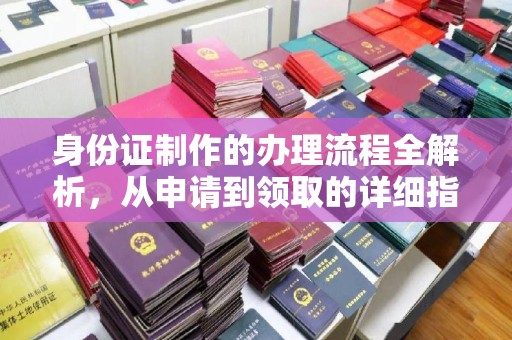 汤旺河身份证制作的办理流程全解析，从申请到领取的详细指南