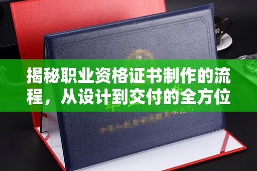 汤旺河揭秘职业资格证书制作的流程，从设计到交付的全方位解析