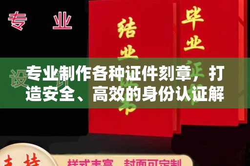 汤旺河专业制作各种证件刻章，打造安全、高效的身份认证解决方案