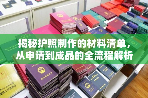 汤旺河揭秘护照制作的材料清单，从申请到成品的全流程解析