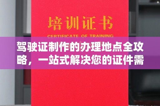汤旺河驾驶证制作的办理地点全攻略，一站式解决您的证件需求