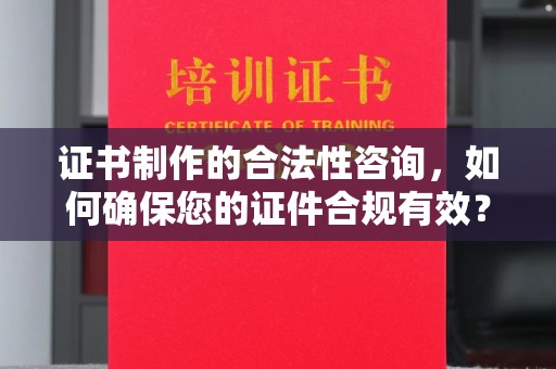 汤旺河证书制作的合法性咨询，如何确保您的证件合规有效？