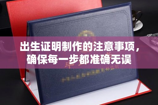 汤旺河出生证明制作的注意事项，确保每一步都准确无误