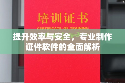 汤旺河提升效率与安全，专业制作证件软件的全面解析