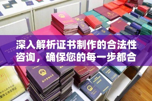 汤旺河深入解析证书制作的合法性咨询，确保您的每一步都合规