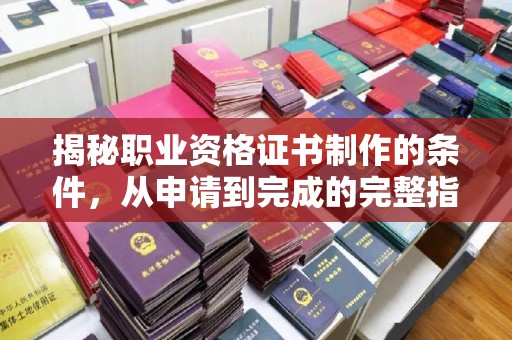 汤旺河揭秘职业资格证书制作的条件，从申请到完成的完整指南