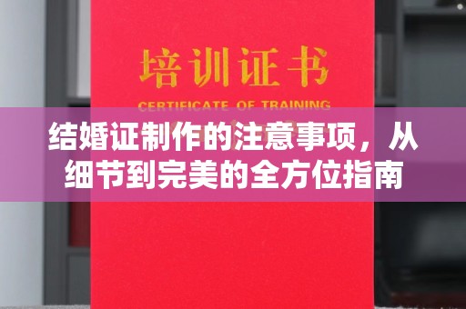 汤旺河结婚证制作的注意事项，从细节到完美的全方位指南