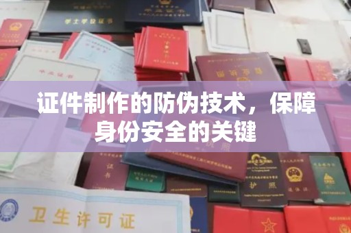 汤旺河证件制作的防伪技术，保障身份安全的关键